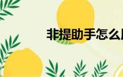 非提助手怎么用（非提助手）