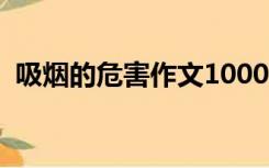 吸烟的危害作文1000字（吸烟的危害作文）