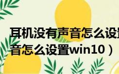 耳机没有声音怎么设置win10、（耳机没有声音怎么设置win10）