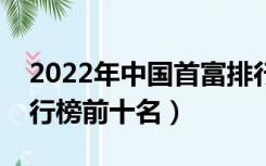 2022年中国首富排行榜前十名（中国首富排行榜前十名）