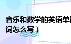 音乐和数学的英语单词怎么写（数学的英语单词怎么写）