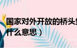 国家对外开放的桥头堡是什么意思（桥头堡是什么意思）