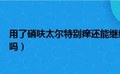 用了硝呋太尔特别痒还能继续使用吗（用完硝呋太尔痒正常吗）