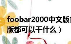 foobar2000中文版官方（foobar2000中文版都可以干什么）