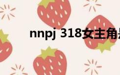 nnpj 318女主角是谁（nnpj 307）