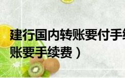 建行国内转账要付手续费吗（建行手机银行转账要手续费）