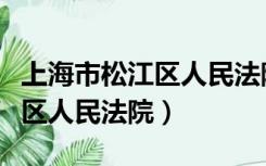 上海市松江区人民法院官网官网（上海市松江区人民法院）