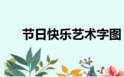 节日快乐艺术字图（节日快乐艺术字）