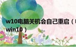 w10电脑关机会自己重启（电脑关机后自动重启是什么原因win10）