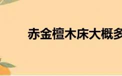 赤金檀木床大概多少钱（赤金檀木）