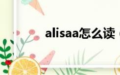 alisaa怎么读（alisa怎么读）