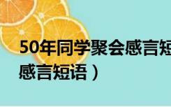 50年同学聚会感言短语大全（50年同学聚会感言短语）