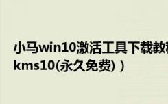 小马win10激活工具下载教程（小马win10正式版激活工具kms10(永久免费)）