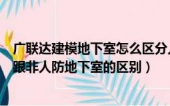 广联达建模地下室怎么区分人防和非人防区域（人防地下室跟非人防地下室的区别）