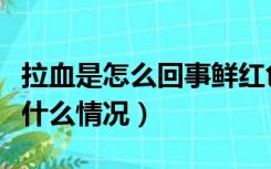 拉血是怎么回事鲜红色不痛（上厕所拉血了是什么情况）