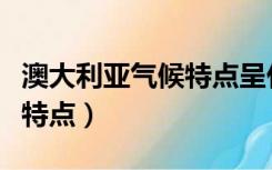 澳大利亚气候特点呈什么分布（澳大利亚气候特点）