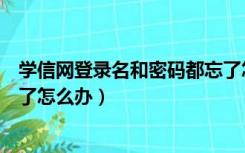 学信网登录名和密码都忘了怎么办（12306登录名和密码忘了怎么办）