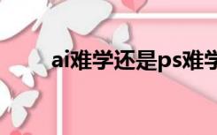 ai难学还是ps难学（al是什么软件）