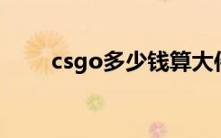 csgo多少钱算大件（cs go多少钱）