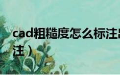 cad粗糙度怎么标注出来（cad粗糙度怎么标注）