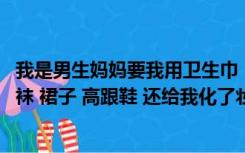 我是男生妈妈要我用卫生巾（我是男生 妈妈逼我穿白色连裤袜 裙子 高跟鞋 还给我化了妆 涂了）