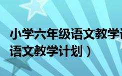 小学六年级语文教学计划人教版（小学六年级语文教学计划）