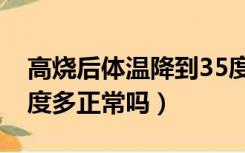 高烧后体温降到35度多怎么办（平时体温35度多正常吗）