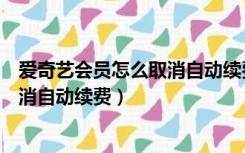 爱奇艺会员怎么取消自动续费苹果手机（爱奇艺会员怎么取消自动续费）