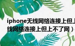 iphone无线网络连接上但上不了网怎么回事（苹果手机无线网络连接上但上不了网）