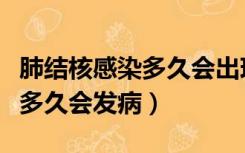 肺结核感染多久会出现症状（肺结核一般感染多久会发病）