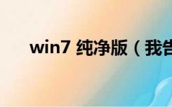 win7 纯净版（我告诉你win7纯净版）