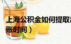 上海公积金如何提取出来（上海公积金提取到账时间）