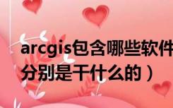 arcgis包含哪些软件（arcgis有些什么软件 分别是干什么的）