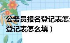 公务员报名登记表怎么填写（公务员考试报名登记表怎么填）