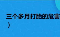 三个多月打胎的危害（3个多月打胎有危险吗）