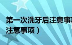 第一次洗牙后注意事项和饮食（第一次洗牙后注意事项）