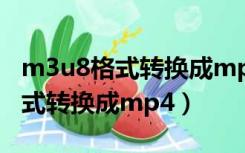 m3u8格式转换成mp4格式的软件（m3u8格式转换成mp4）