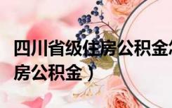 四川省级住房公积金怎么提取（四川省省级住房公积金）