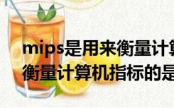 mips是用来衡量计算机的什么（用MIPS来衡量计算机指标的是）