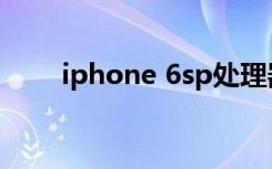 iphone 6sp处理器（iphone 6sp）