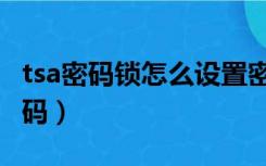 tsa密码锁怎么设置密码（tsa密码锁怎么设密码）