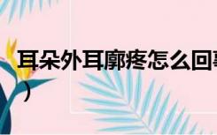 耳朵外耳廓疼怎么回事（耳廓软骨疼怎么回事）