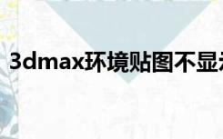 3dmax环境贴图不显示（3dmax环境贴图）