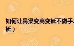 如何让鼻梁变高变挺不做手术（如何不做手术让鼻梁变高变挺）