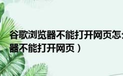 谷歌浏览器不能打开网页怎么办无法访问此网站（谷歌浏览器不能打开网页）