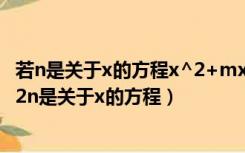 若n是关于x的方程x^2+mx+2n=0的根则m+n的值为（若2n是关于x的方程）