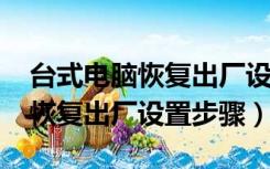 台式电脑恢复出厂设置步骤win7（台式电脑恢复出厂设置步骤）