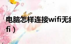 电脑怎样连接wifi无线网络（电脑怎样连接wifi）