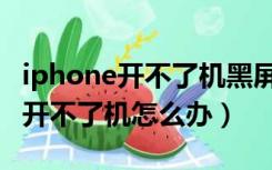 iphone开不了机黑屏充电也没反应（iphone开不了机怎么办）