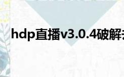 hdp直播v3.0.4破解去限制版（dhp直播）